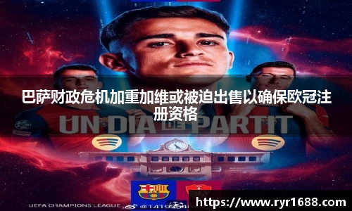 巴萨财政危机加重加维或被迫出售以确保欧冠注册资格