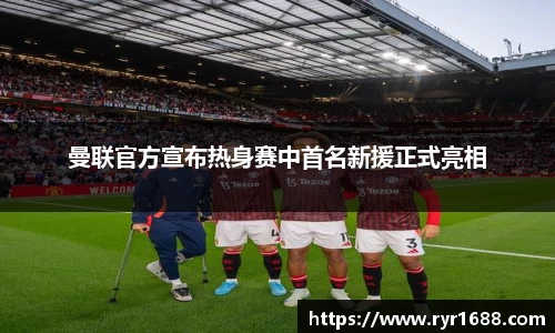曼联官方宣布热身赛中首名新援正式亮相