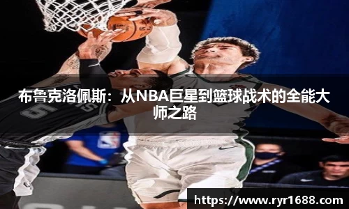 布鲁克洛佩斯：从NBA巨星到篮球战术的全能大师之路