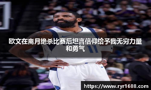 欧文在斋月绝杀比赛后坦言信仰给予我无穷力量和勇气