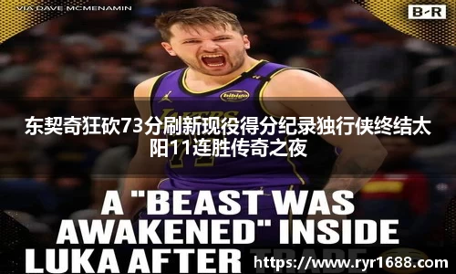 东契奇狂砍73分刷新现役得分纪录独行侠终结太阳11连胜传奇之夜
