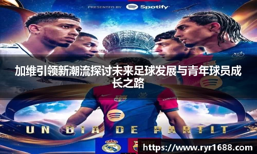 加维引领新潮流探讨未来足球发展与青年球员成长之路