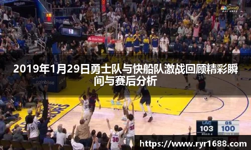2019年1月29日勇士队与快船队激战回顾精彩瞬间与赛后分析