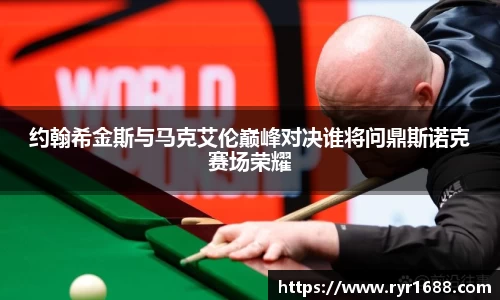 约翰希金斯与马克艾伦巅峰对决谁将问鼎斯诺克赛场荣耀