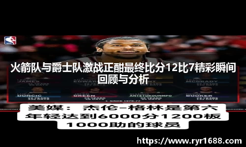 火箭队与爵士队激战正酣最终比分12比7精彩瞬间回顾与分析